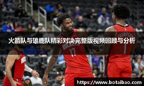 火箭队与雄鹿队精彩对决完整版视频回顾与分析