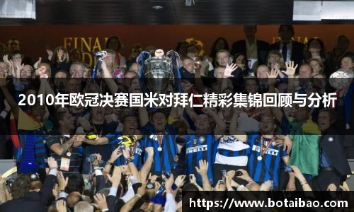 2010年欧冠决赛国米对拜仁精彩集锦回顾与分析