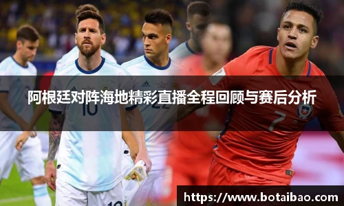阿根廷对阵海地精彩直播全程回顾与赛后分析
