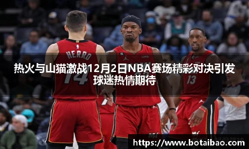热火与山猫激战12月2日NBA赛场精彩对决引发球迷热情期待