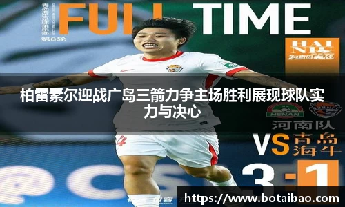 柏雷素尔迎战广岛三箭力争主场胜利展现球队实力与决心
