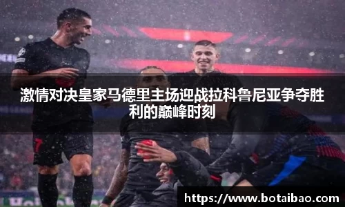 激情对决皇家马德里主场迎战拉科鲁尼亚争夺胜利的巅峰时刻